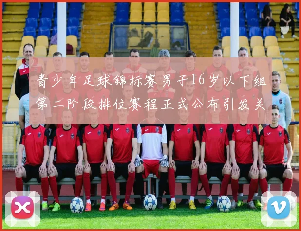 青少年足球锦标赛男子16岁以下组第二阶段排位赛程正式公布引发关注