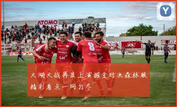 火湖大战再度上演掘金对决森林狼精彩看点一网打尽