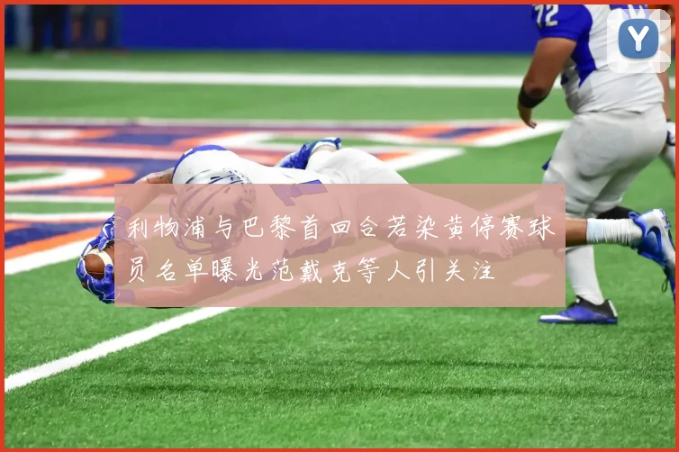 利物浦与巴黎首回合若染黄停赛球员名单曝光范戴克等人引关注