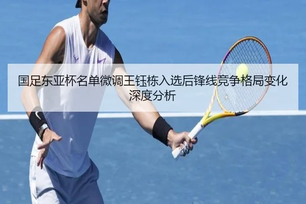 国足东亚杯名单微调王钰栋入选后锋线竞争格局变化深度分析 | mksport