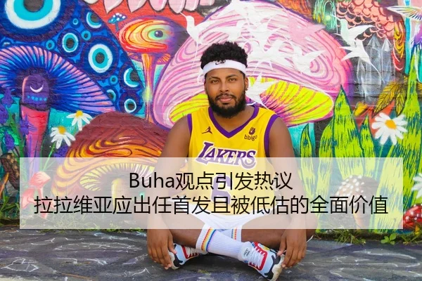 Buha观点引发热议 拉拉维亚应出任首发且被低估的全面价值 - mksport