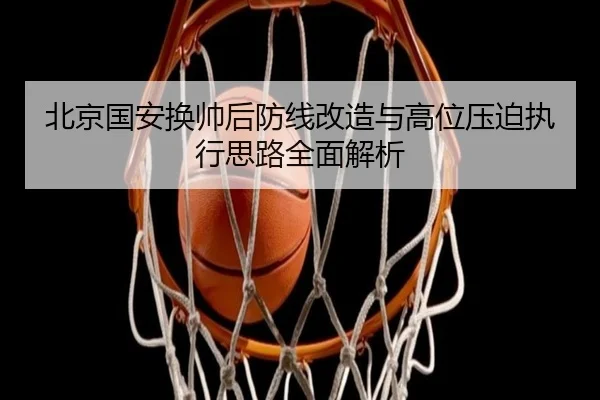 北京国安换帅后防线改造与高位压迫执行思路全面解析 | mksport